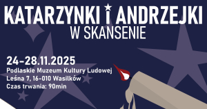 &bdquo;Katarzynki i andrzejki w skansenie&rdquo;- Podlaskie Muzeum Kultury Ludowej zaprasza na zajęcia edukacyjne.